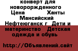 конверт для новороржденного › Цена ­ 1 600 - Ханты-Мансийский, Нефтеюганск г. Дети и материнство » Детская одежда и обувь   